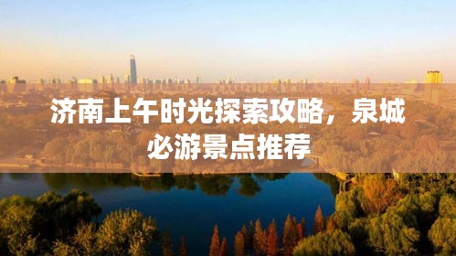 济南上午时光探索攻略，泉城必游景点推荐