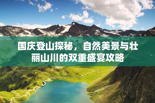 国庆登山探秘，自然美景与壮丽山川的双重盛宴攻略