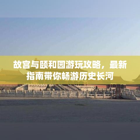 故宫与颐和园游玩攻略，最新指南带你畅游历史长河