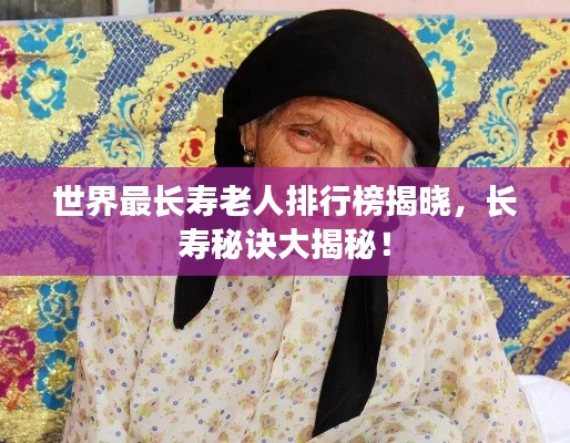 世界最长寿老人排行榜揭晓，长寿秘诀大揭秘！