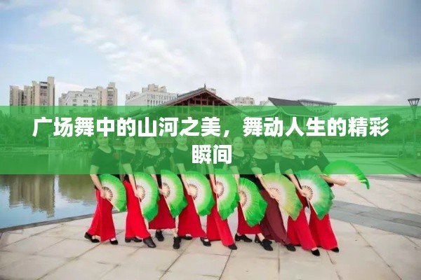 广场舞中的山河之美，舞动人生的精彩瞬间
