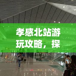 孝感北站游玩攻略，探秘旅行的不二之选！