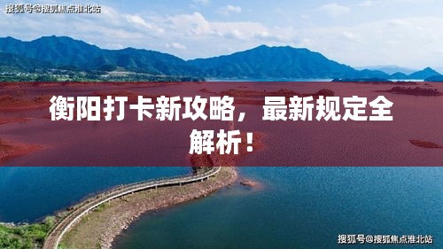 衡阳打卡新攻略，最新规定全解析！