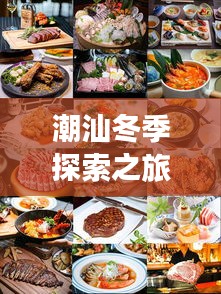 潮汕冬季探索之旅攻略，必玩景点与美食一网打尽！