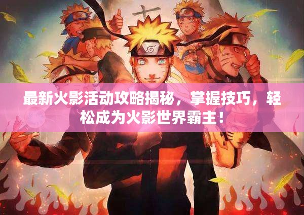 最新火影活动攻略揭秘，掌握技巧，轻松成为火影世界霸主！