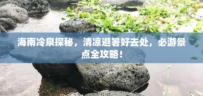 海南冷泉探秘，清凉避暑好去处，必游景点全攻略！