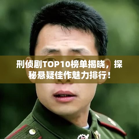 刑侦剧TOP10榜单揭晓，探秘悬疑佳作魅力排行！