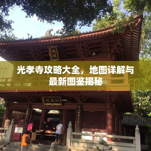 光孝寺攻略大全，地图详解与最新图鉴揭秘