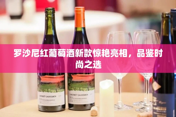 罗沙尼红葡萄酒新款惊艳亮相，品鉴时尚之选