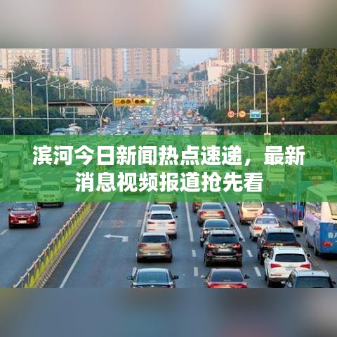 滨河今日新闻热点速递，最新消息视频报道抢先看