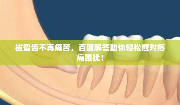 拔智齿不再痛苦，百度解答助你轻松应对疼痛困扰！