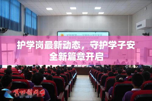 护学岗最新动态，守护学子安全新篇章开启