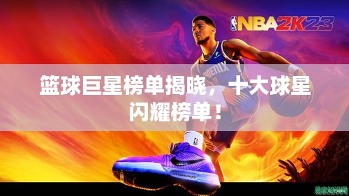 篮球巨星榜单揭晓，十大球星闪耀榜单！