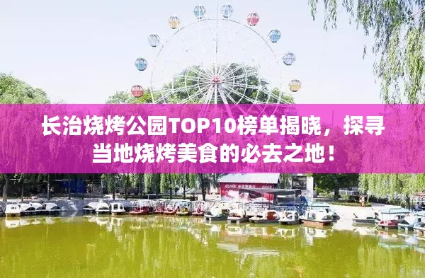 长治烧烤公园TOP10榜单揭晓，探寻当地烧烤美食的必去之地！