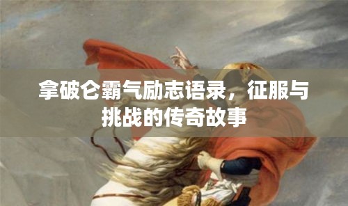 拿破仑霸气励志语录，征服与挑战的传奇故事