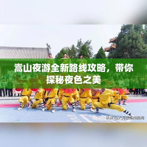 嵩山夜游全新路线攻略，带你探秘夜色之美