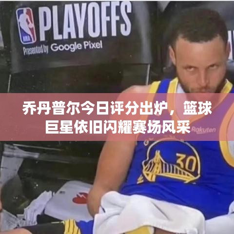 乔丹普尔今日评分出炉，篮球巨星依旧闪耀赛场风采