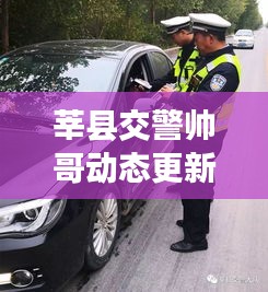 莘县交警帅哥动态更新，最新消息抢先看！