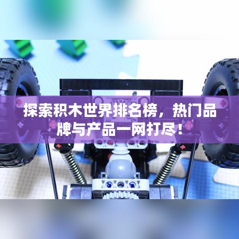 探索积木世界排名榜，热门品牌与产品一网打尽！