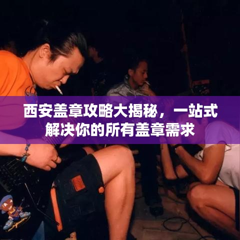 西安盖章攻略大揭秘，一站式解决你的所有盖章需求