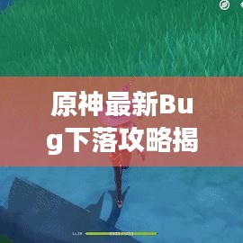 原神最新Bug下落攻略揭秘，轻松掌握技巧，快速通关无障碍！