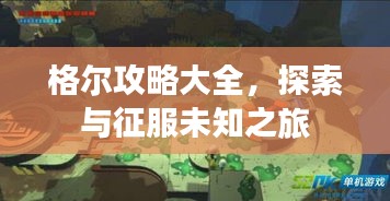 格尔攻略大全，探索与征服未知之旅