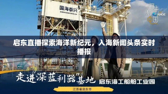 启东直播探索海洋新纪元，入海新闻头条实时播报