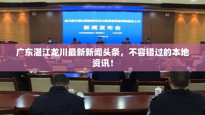 广东湛江龙川最新新闻头条，不容错过的本地资讯！