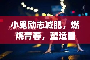 小鬼励志减肥，燃烧青春，塑造自信人生之路
