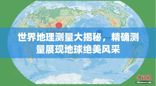 世界地理测量大揭秘，精确测量展现地球绝美风采