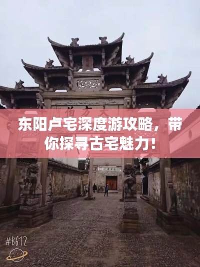 东阳卢宅深度游攻略，带你探寻古宅魅力！