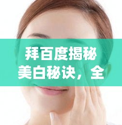 拜百度揭秘美白秘诀，全方位解析让你轻松拥有白皙肌肤！