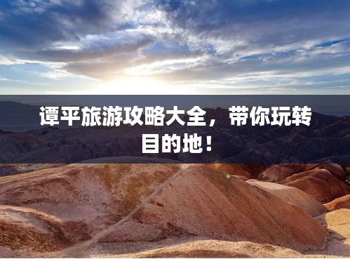 谭平旅游攻略大全，带你玩转目的地！