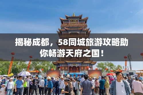 揭秘成都，58同城旅游攻略助你畅游天府之国！