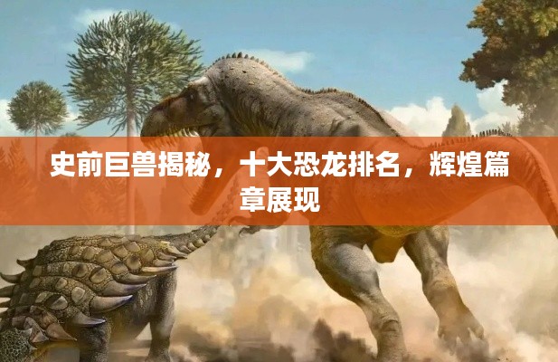 史前巨兽揭秘，十大恐龙排名，辉煌篇章展现