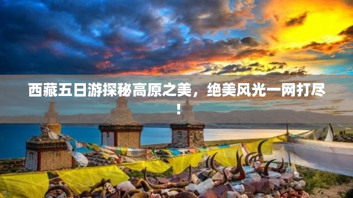 西藏五日游探秘高原之美，绝美风光一网打尽！