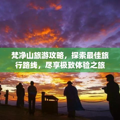梵净山旅游攻略，探索最佳旅行路线，尽享极致体验之旅