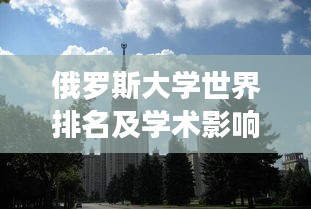 俄罗斯大学世界排名及学术影响力揭秘，探究顶尖学府的影响力与实力