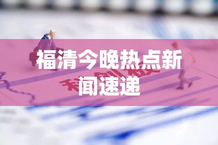福清今晚热点新闻速递