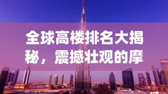 全球高楼排名大揭秘，震撼壮观的摩天大楼一览无余