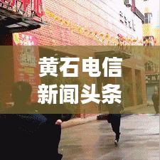 黄石电信新闻头条，引领信息时代通讯革新之路