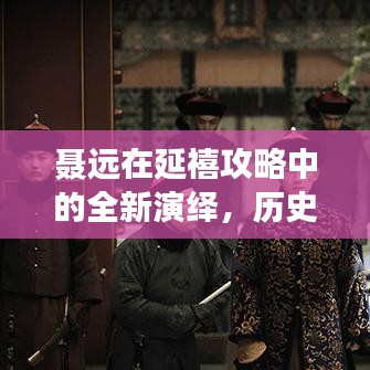 聂远在延禧攻略中的全新演绎，历史人物魅力的重塑