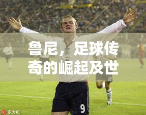 鲁尼，足球传奇的崛起及世界最高排名之路