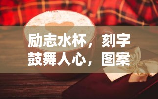 励志水杯，刻字鼓舞人心，图案传递正能量