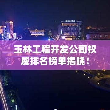 玉林工程开发公司权威排名榜单揭晓！