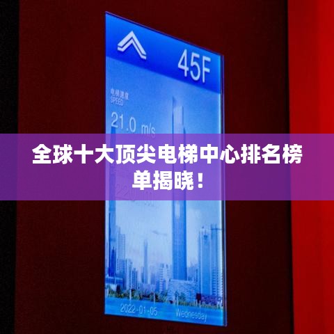 全球十大顶尖电梯中心排名榜单揭晓！