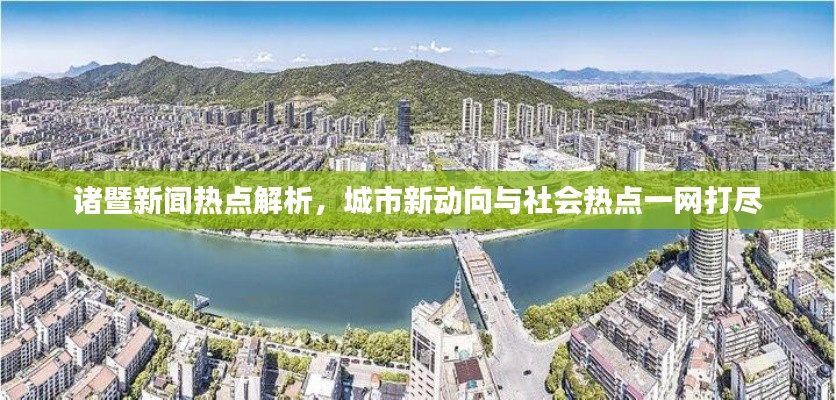 诸暨新闻热点解析，城市新动向与社会热点一网打尽