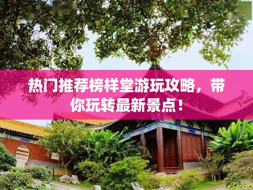 热门推荐榜样堂游玩攻略，带你玩转最新景点！