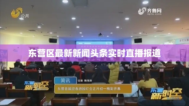 东营区最新新闻头条实时直播报道