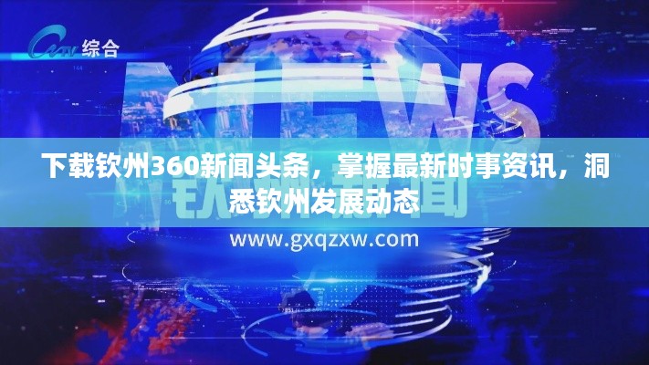 下载钦州360新闻头条，掌握最新时事资讯，洞悉钦州发展动态